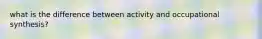 what is the difference between activity and occupational synthesis?