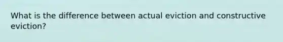 What is the difference between actual eviction and constructive eviction?