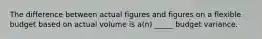 The difference between actual figures and figures on a flexible budget based on actual volume is a(n) _____ budget variance.