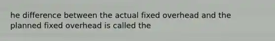 he difference between the actual fixed overhead and the planned fixed overhead is called the