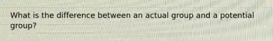 What is the difference between an actual group and a potential group?