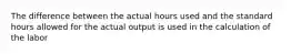 The difference between the actual hours used and the standard hours allowed for the actual output is used in the calculation of the labor