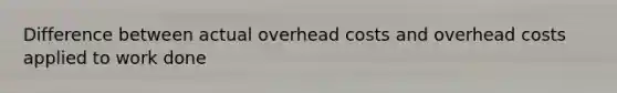 Difference between actual overhead costs and overhead costs applied to work done