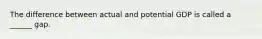 The difference between actual and potential GDP is called a ______ gap.