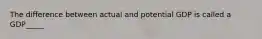 The difference between actual and potential GDP is called a GDP_____