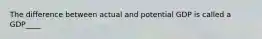 The difference between actual and potential GDP is called a GDP____