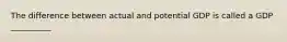 The difference between actual and potential GDP is called a GDP __________