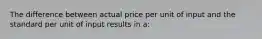 The difference between actual price per unit of input and the standard per unit of input results in a: