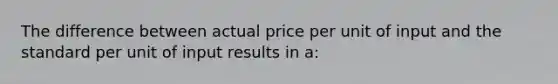 The difference between actual price per unit of input and the standard per unit of input results in a: