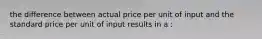 the difference between actual price per unit of input and the standard price per unit of input results in a :