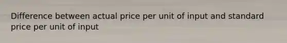 Difference between actual price per unit of input and standard price per unit of input