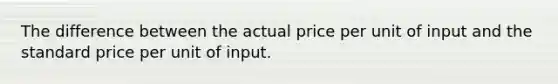 The difference between the actual price per unit of input and the standard price per unit of input.