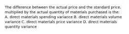 The difference between the actual price and the standard price, multiplied by the actual quantity of materials purchased is the: A. direct materials spending variance B. direct materials volume variance C. direct materials price variance D. direct materials quantity variance