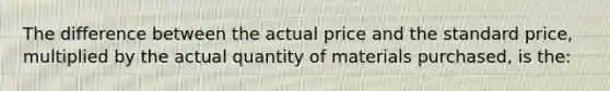 The difference between the actual price and the standard price, multiplied by the actual quantity of materials purchased, is the: