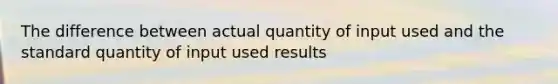 The difference between actual quantity of input used and the standard quantity of input used results