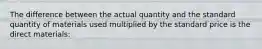 The difference between the actual quantity and the standard quantity of materials used multiplied by the standard price is the direct materials: