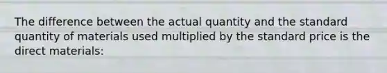 The difference between the actual quantity and the standard quantity of materials used multiplied by the standard price is the direct materials: