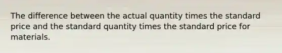 The difference between the actual quantity times the standard price and the standard quantity times the standard price for materials.