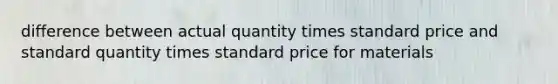 difference between actual quantity times standard price and standard quantity times standard price for materials