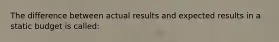 The difference between actual results and expected results in a static budget is called: