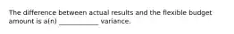 The difference between actual results and the flexible budget amount is a(n) ____________ variance.