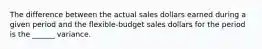 The difference between the actual sales dollars earned during a given period and the flexible-budget sales dollars for the period is the ______ variance.