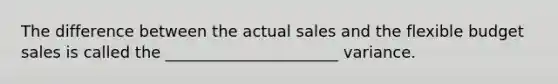 The difference between the actual sales and the flexible budget sales is called the ______________________ variance.