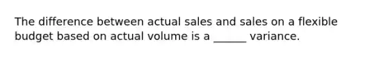 The difference between actual sales and sales on a flexible budget based on actual volume is a ______ variance.