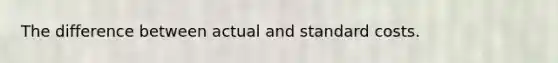 The difference between actual and standard costs.