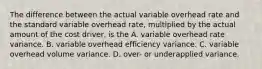 The difference between the actual variable overhead rate and the standard variable overhead rate, multiplied by the actual amount of the cost driver, is the A. variable overhead rate variance. B. variable overhead efficiency variance. C. variable overhead volume variance. D. over- or underapplied variance.