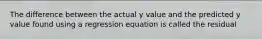 The difference between the actual y value and the predicted y value found using a regression equation is called the residual