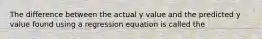 The difference between the actual y value and the predicted y value found using a regression equation is called the