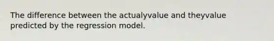 The difference between the actualyvalue and theyvalue predicted by the regression model.