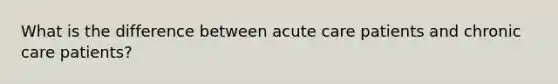 What is the difference between acute care patients and chronic care patients?