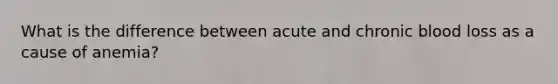 What is the difference between acute and chronic blood loss as a cause of anemia?