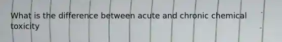 What is the difference between acute and chronic chemical toxicity