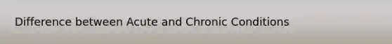 Difference between Acute and Chronic Conditions