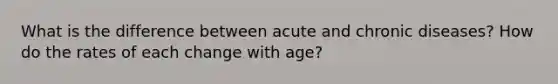 What is the difference between acute and chronic diseases? How do the rates of each change with age?