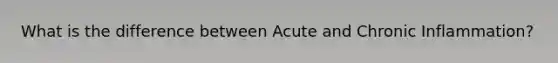 What is the difference between Acute and Chronic Inflammation?