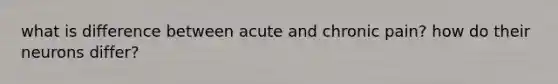 what is difference between acute and chronic pain? how do their neurons differ?