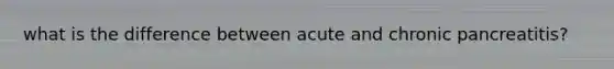 what is the difference between acute and chronic pancreatitis?