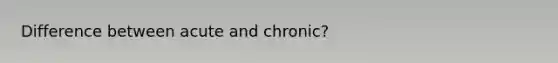 Difference between acute and chronic?