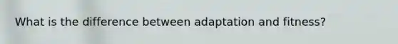 What is the difference between adaptation and fitness?