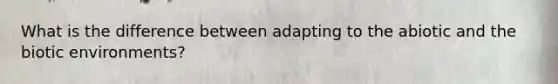 What is the difference between adapting to the abiotic and the biotic environments?