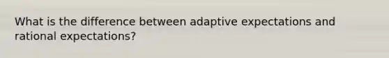 What is the difference between adaptive expectations and rational expectations?