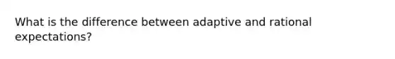 What is the difference between adaptive and rational expectations?