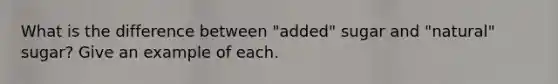 What is the difference between "added" sugar and "natural" sugar? Give an example of each.