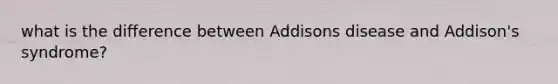 what is the difference between Addisons disease and Addison's syndrome?