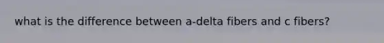 what is the difference between a-delta fibers and c fibers?