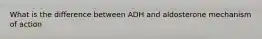 What is the difference between ADH and aldosterone mechanism of action